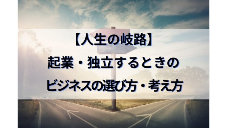 人生の岐路 起業 独立するときのビジネスの選び方 考え方