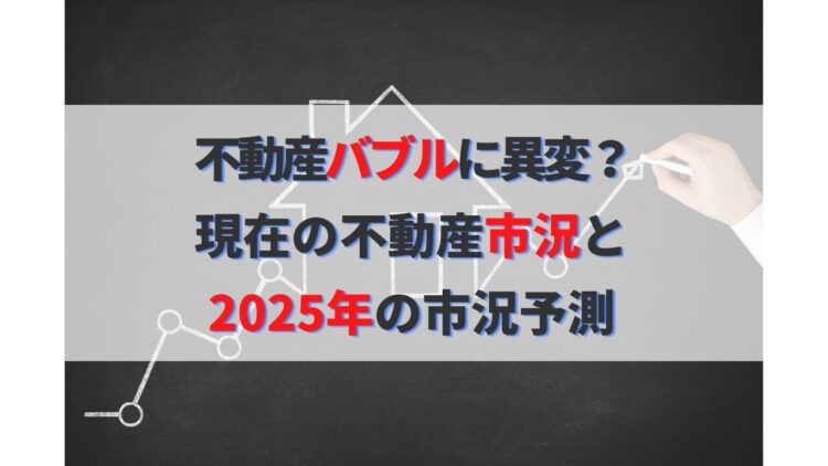 不動産バブルに異変？2024年市況概要と2025年今後の価格予測